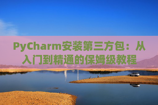 PyCharm安装第三方包：从入门到精通的保姆级教程